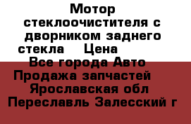 Мотор стеклоочистителя с дворником заднего стекла. › Цена ­ 1 000 - Все города Авто » Продажа запчастей   . Ярославская обл.,Переславль-Залесский г.